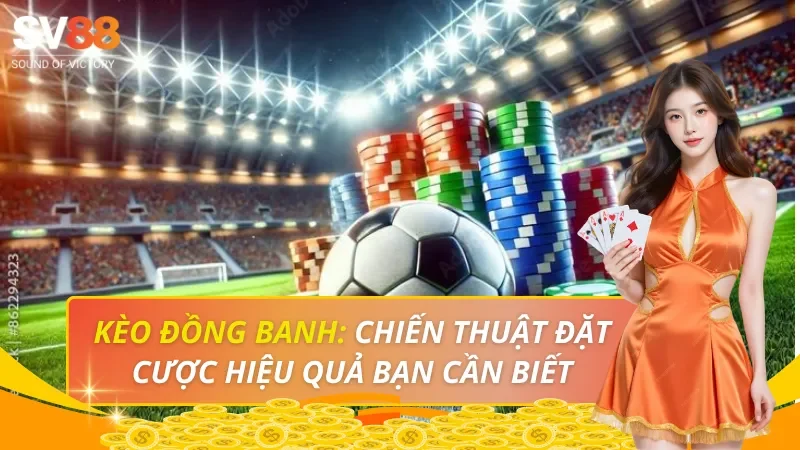 Kèo đồng banh: Chiến thuật đặt cược hiệu quả bạn cần biết